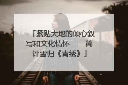 紧贴大地的倾心叙写和文化情怀——简评雪归《青绣》