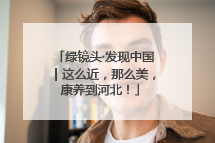 绿镜头·发现中国｜这么近，那么美，康养到河北！