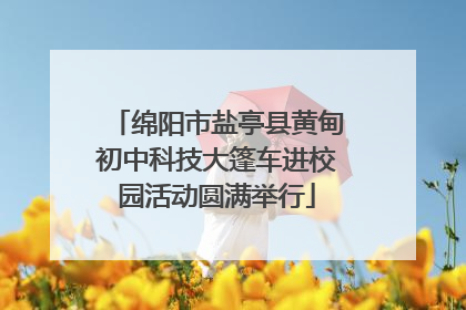绵阳市盐亭县黄甸初中科技大篷车进校园活动圆满举行