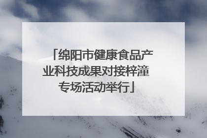 绵阳市健康食品产业科技成果对接梓潼专场活动举行
