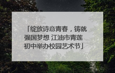 绽放诗意青春，铸就强国梦想 江油市青莲初中举办校园艺术节