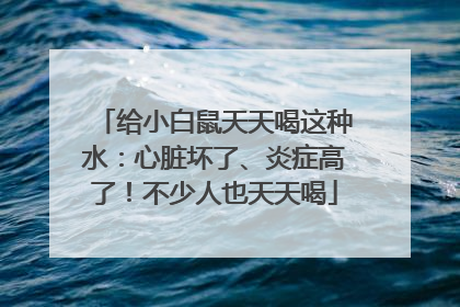给小白鼠天天喝这种水：心脏坏了、炎症高了！不少人也天天喝