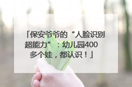 保安爷爷的“人脸识别超能力”：幼儿园400多个娃，都认识！