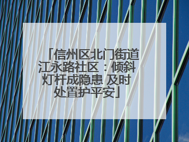 信州区北门街道江永路社区：倾斜灯杆成隐患 及时处置护平安