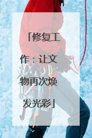 修复工作：让文物再次焕发光彩