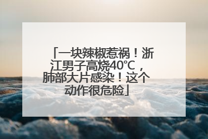 一块辣椒惹祸！浙江男子高烧40℃，肺部大片感染！这个动作很危险