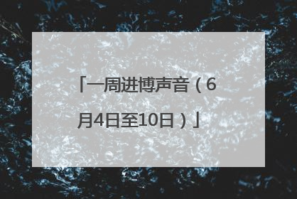 一周进博声音（6月4日至10日）