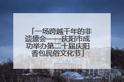 一场跨越千年的非遗盛会——庆阳市成功举办第二十届庆阳香包民俗文化节