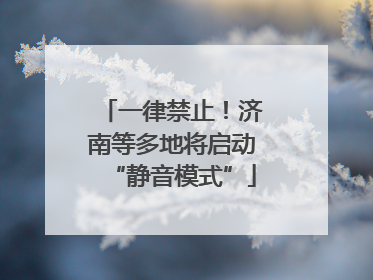 一律禁止！济南等多地将启动“静音模式”