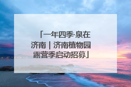 一年四季·泉在济南｜济南植物园露营季启动招募