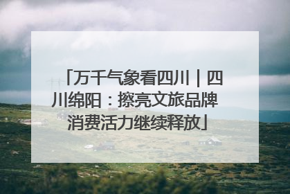 万千气象看四川｜四川绵阳：擦亮文旅品牌 消费活力继续释放