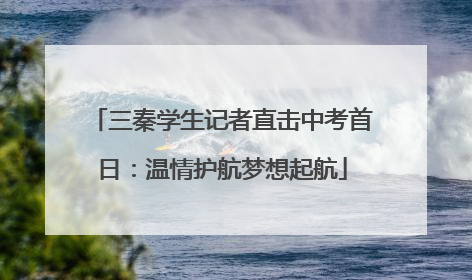 三秦学生记者直击中考首日：温情护航梦想起航