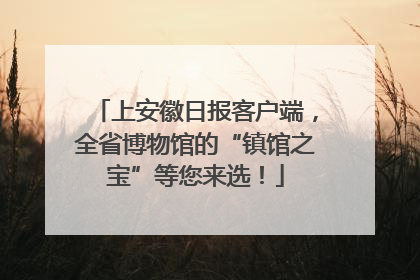 上安徽日报客户端，全省博物馆的“镇馆之宝”等您来选！