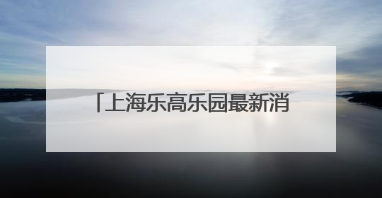 上海乐高乐园最新消息：完成竣工验收！