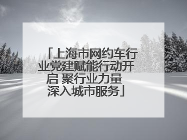 上海市网约车行业党建赋能行动开启 聚行业力量 深入城市服务