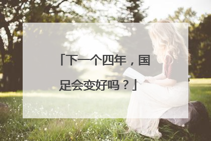下一个四年，国足会变好吗？