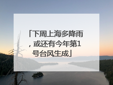 下周上海多降雨，或还有今年第1号台风生成
