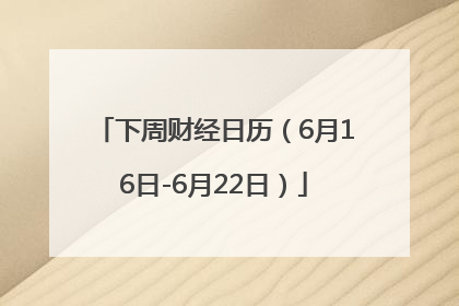 下周财经日历（6月16日-6月22日）