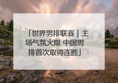 世界男排联赛｜主场气氛火爆 中国男排首次取得连胜