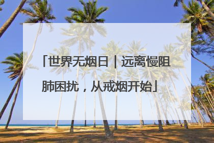 世界无烟日｜远离慢阻肺困扰，从戒烟开始