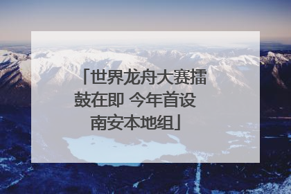 世界龙舟大赛擂鼓在即 今年首设南安本地组