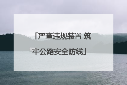 严查违规装置 筑牢公路安全防线