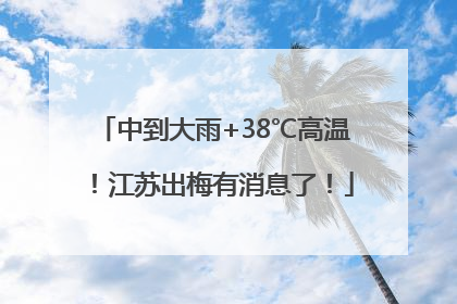 中到大雨+38℃高温！江苏出梅有消息了！