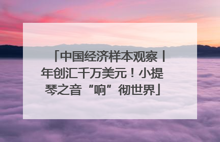 中国经济样本观察丨年创汇千万美元！小提琴之音“响”彻世界