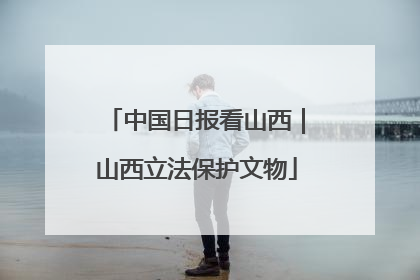 中国日报看山西｜山西立法保护文物