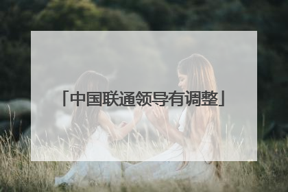 中国联通领导有调整