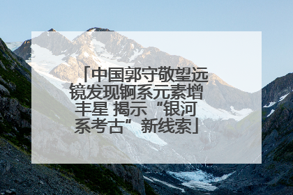 中国郭守敬望远镜发现锕系元素增丰星 揭示“银河系考古”新线索