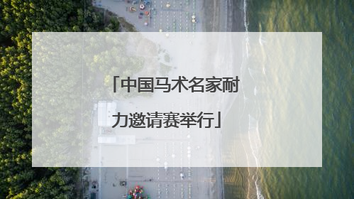 中国马术名家耐力邀请赛举行