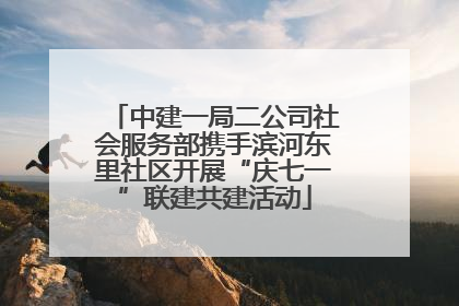 中建一局二公司社会服务部携手滨河东里社区开展“庆七一”联建共建活动