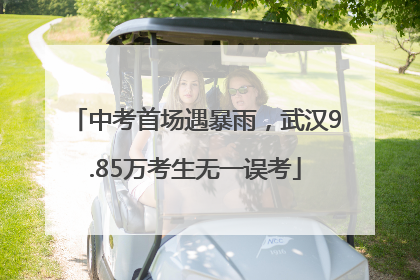 中考首场遇暴雨，武汉9.85万考生无一误考