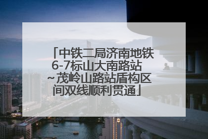 中铁二局济南地铁6-7标山大南路站～茂岭山路站盾构区间双线顺利贯通