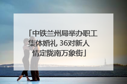 中铁兰州局举办职工集体婚礼 36对新人情定陇南万象街
