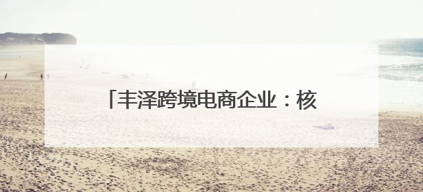 丰泽跨境电商企业：核心竞争力+柔性供应链 实现越山海、卖全球