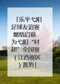 乐平弋阳足球友谊赛燃情启幕 为弋阳“村超”全国赛（江西赛区）蓄势