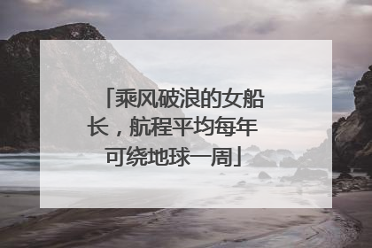 乘风破浪的女船长，航程平均每年可绕地球一周