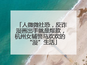 人微微社恐，反诈漫画出手就是爆款，杭州女辅警马欢欢的“漫”生活