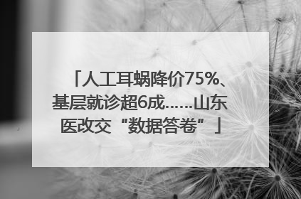 人工耳蜗降价75%、基层就诊超6成……山东医改交“数据答卷”