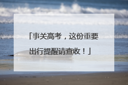 事关高考，这份重要出行提醒请查收！