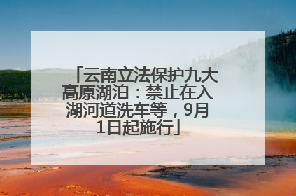 云南立法保护九大高原湖泊：禁止在入湖河道洗车等，9月1日起施行
