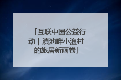 互联中国公益行动｜滇池畔小渔村的旅居新画卷