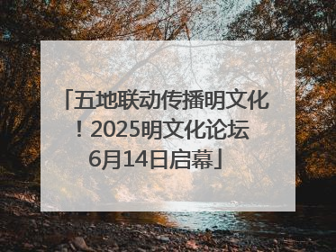 五地联动传播明文化！2025明文化论坛6月14日启幕