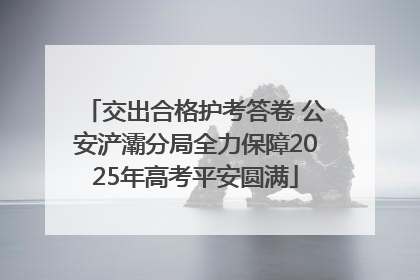 交出合格护考答卷 公安浐灞分局全力保障2025年高考平安圆满