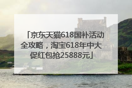京东天猫618国补活动全攻略，淘宝618年中大促红包抢25888元