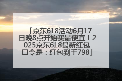 京东618活动6月17日晚8点开始买最便宜！2025京东618最新红包口令是：红包到手798