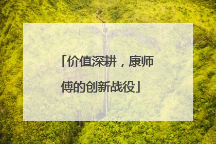 价值深耕，康师傅的创新战役