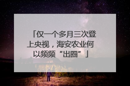 仅一个多月三次登上央视，海安农业何以频频“出圈”